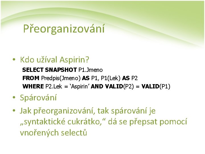 Přeorganizování • Kdo užíval Aspirin? SELECT SNAPSHOT P 1. Jmeno FROM Predpis(Jmeno) AS P