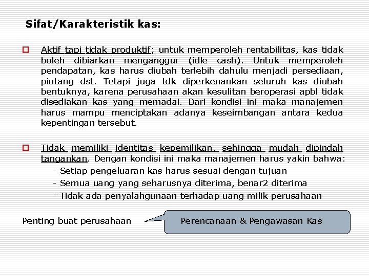 Sifat/Karakteristik kas: o Aktif tapi tidak produktif; untuk memperoleh rentabilitas, kas tidak boleh dibiarkan Sifat/Karakteristik kas: o Aktif tapi tidak produktif; untuk memperoleh rentabilitas, kas tidak boleh dibiarkan