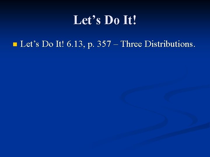 Let’s Do It! n Let’s Do It! 6. 13, p. 357 – Three Distributions.