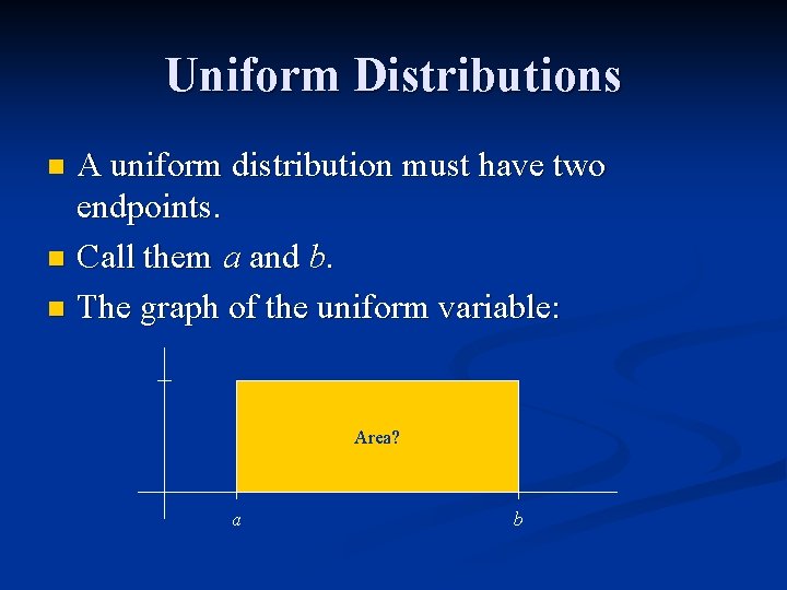 Uniform Distributions A uniform distribution must have two endpoints. n Call them a and