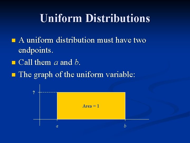 Uniform Distributions A uniform distribution must have two endpoints. n Call them a and