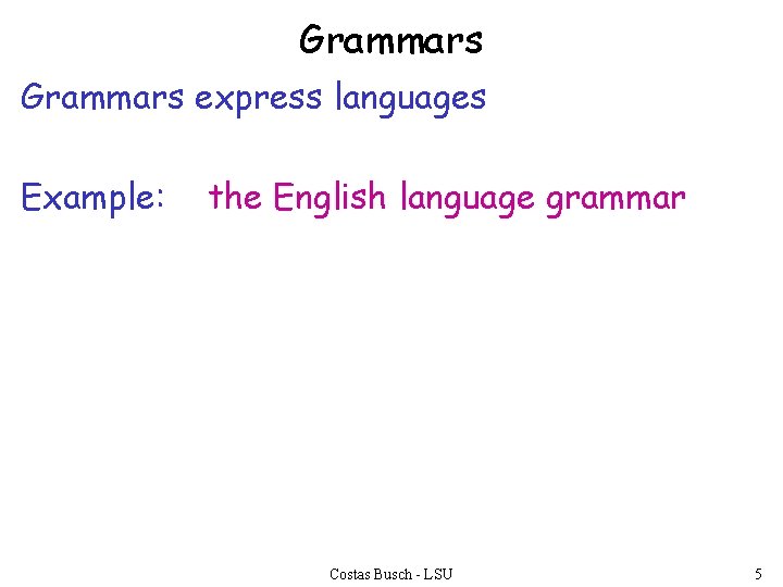 Grammars express languages Example: the English language grammar Costas Busch - LSU 5 