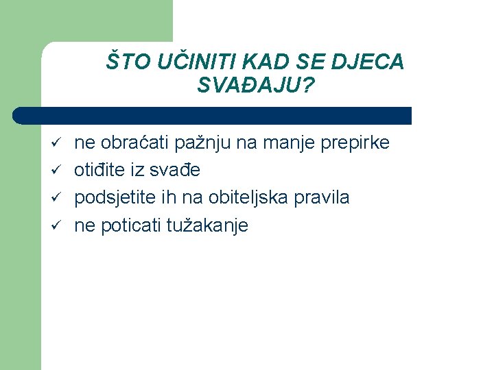 ŠTO UČINITI KAD SE DJECA SVAĐAJU? ü ü ne obraćati pažnju na manje prepirke