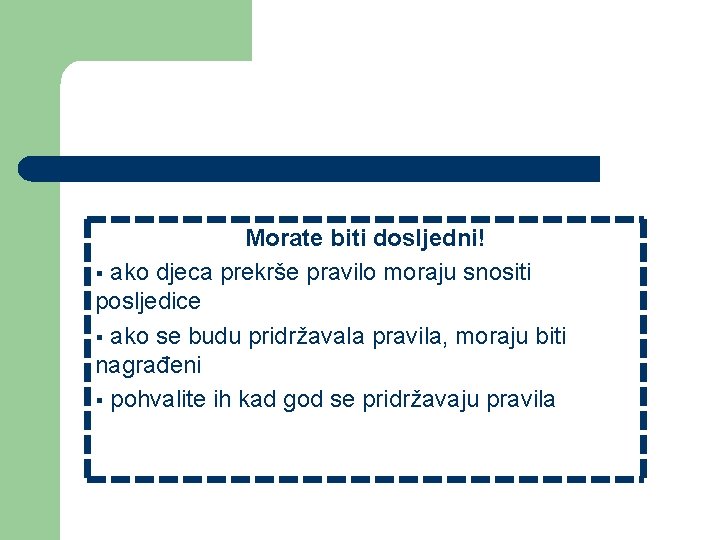 Morate biti dosljedni! § ako djeca prekrše pravilo moraju snositi posljedice § ako se