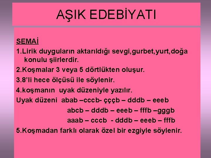 AŞIK EDEBİYATI SEMAİ 1. Lirik duyguların aktarıldığı sevgi, gurbet, yurt, doğa konulu şiirlerdir. 2.