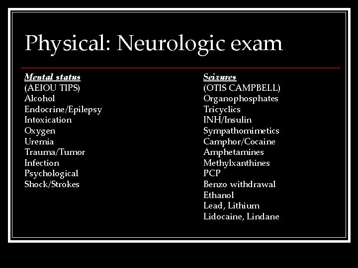 Physical: Neurologic exam Mental status (AEIOU TIPS) Alcohol Endocrine/Epilepsy Intoxication Oxygen Uremia Trauma/Tumor Infection