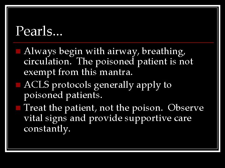 Pearls. . . Always begin with airway, breathing, circulation. The poisoned patient is not