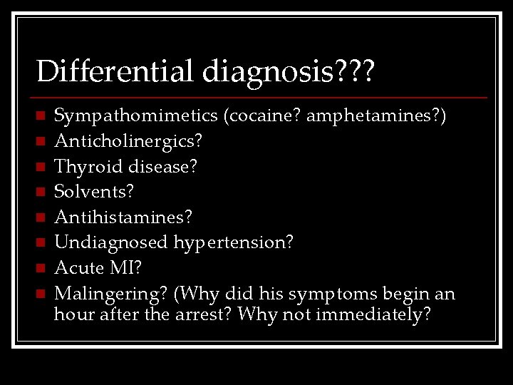 Differential diagnosis? ? ? n n n n Sympathomimetics (cocaine? amphetamines? ) Anticholinergics? Thyroid