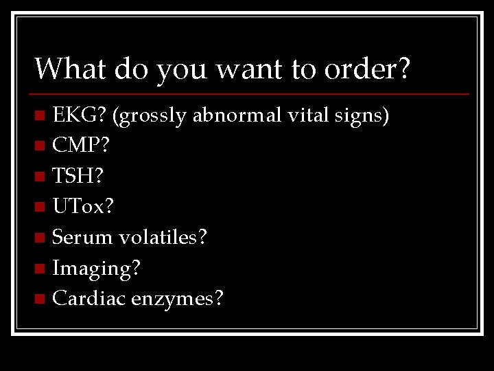 What do you want to order? EKG? (grossly abnormal vital signs) n CMP? n