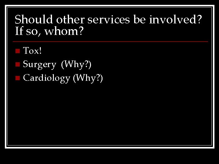 Should other services be involved? If so, whom? Tox! n Surgery (Why? ) n