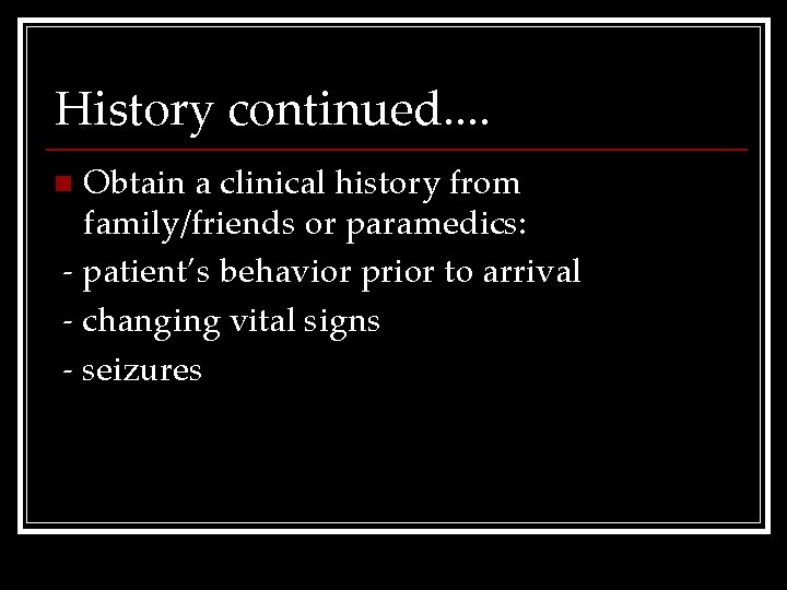 History continued. . Obtain a clinical history from family/friends or paramedics: - patient’s behavior