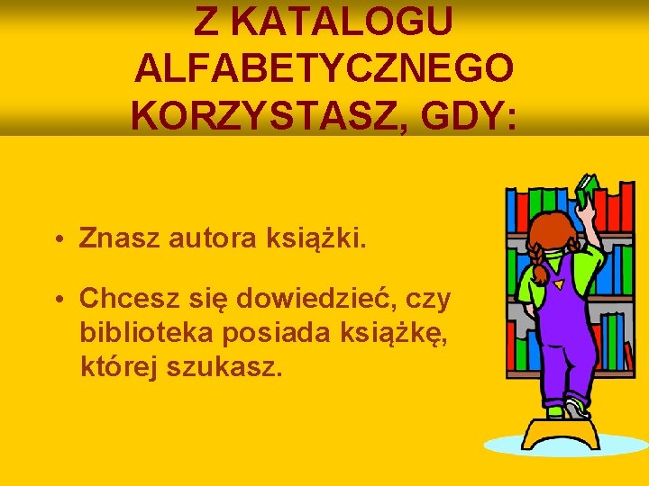 Z KATALOGU ALFABETYCZNEGO KORZYSTASZ, GDY: • Znasz autora książki. • Chcesz się dowiedzieć, czy
