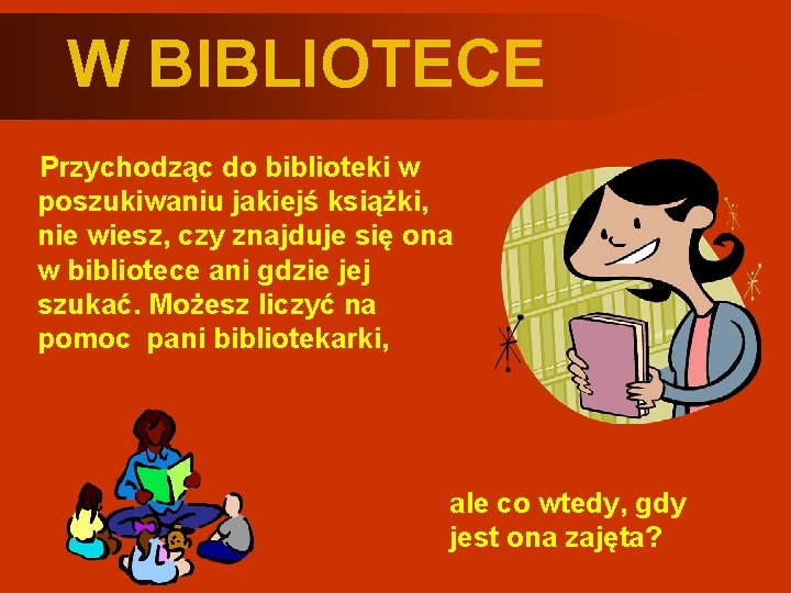 W BIBLIOTECE Przychodząc do biblioteki w poszukiwaniu jakiejś książki, nie wiesz, czy znajduje się