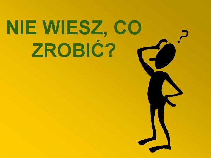 NIE WIESZ, CO ZROBIĆ? 