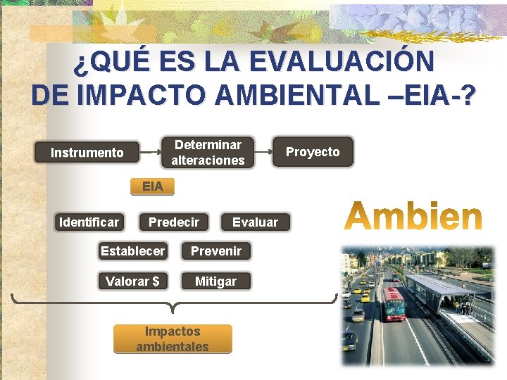 ¿QUÉ ES LA EVALUACIÓN DE IMPACTO AMBIENTAL –EIA-? Determinar alteraciones Instrumento EIA Identificar Predecir