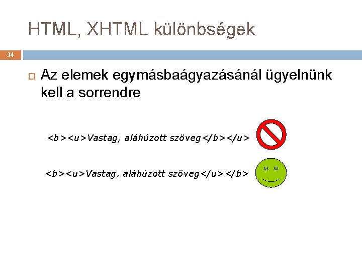 HTML, XHTML különbségek 34 Az elemek egymásbaágyazásánál ügyelnünk kell a sorrendre <b><u>Vastag, aláhúzott szöveg</b></u>