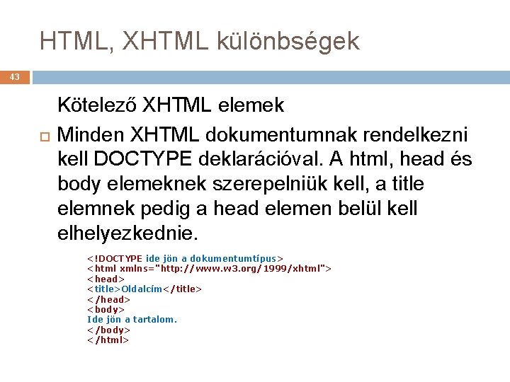 HTML, XHTML különbségek 43 Kötelező XHTML elemek Minden XHTML dokumentumnak rendelkezni kell DOCTYPE deklarációval.