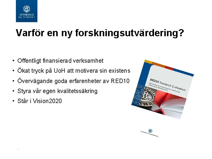 Varför en ny forskningsutvärdering? • Offentligt finansierad verksamhet • Ökat tryck på Uo. H