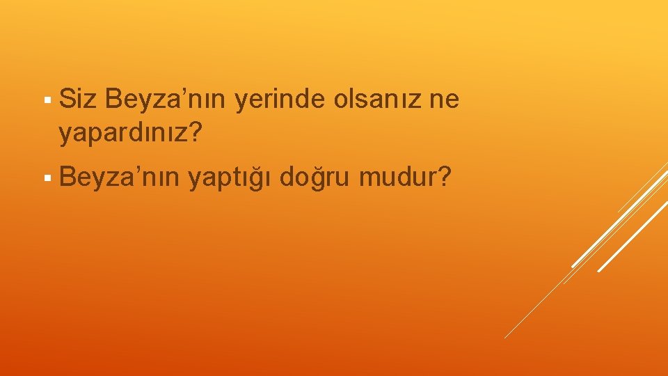 § Siz Beyza’nın yerinde olsanız ne yapardınız? § Beyza’nın yaptığı doğru mudur? 