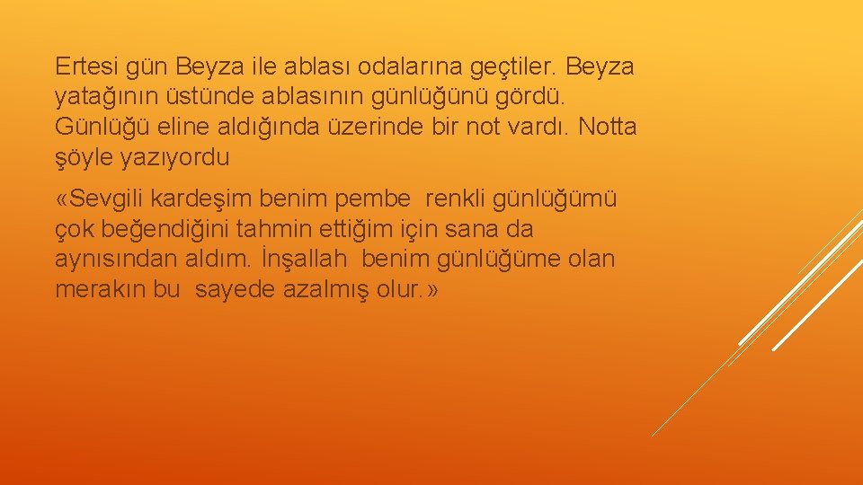 Ertesi gün Beyza ile ablası odalarına geçtiler. Beyza yatağının üstünde ablasının günlüğünü gördü. Günlüğü