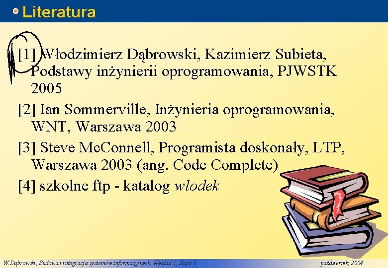 Literatura [1] Włodzimierz Dąbrowski, Kazimierz Subieta, Podstawy inżynierii oprogramowania, PJWSTK 2005 [2] Ian Sommerville,