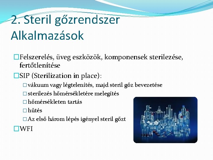 2. Steril gőzrendszer Alkalmazások �Felszerelés, üveg eszközök, komponensek sterilezése, fertőtlenítése �SIP (Sterilization in place):