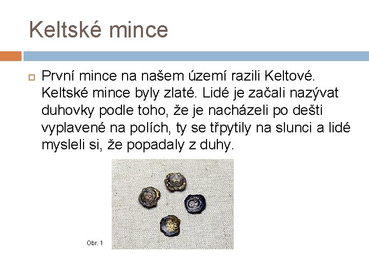 Keltské mince První mince na našem území razili Keltové. Keltské mince byly zlaté. Lidé