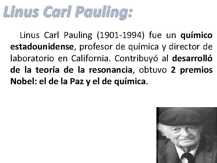 Linus Carl Pauling: Linus Carl Pauling (1901 -1994) fue un químico estadounidense, profesor de