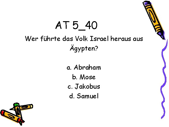 AT 5_40 Wer führte das Volk Israel heraus Ägypten? a. Abraham b. Mose c.