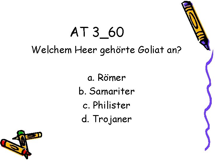 AT 3_60 Welchem Heer gehörte Goliat an? a. Römer b. Samariter c. Philister d.