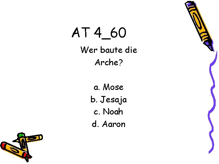 AT 4_60 Wer baute die Arche? a. Mose b. Jesaja c. Noah d. Aaron