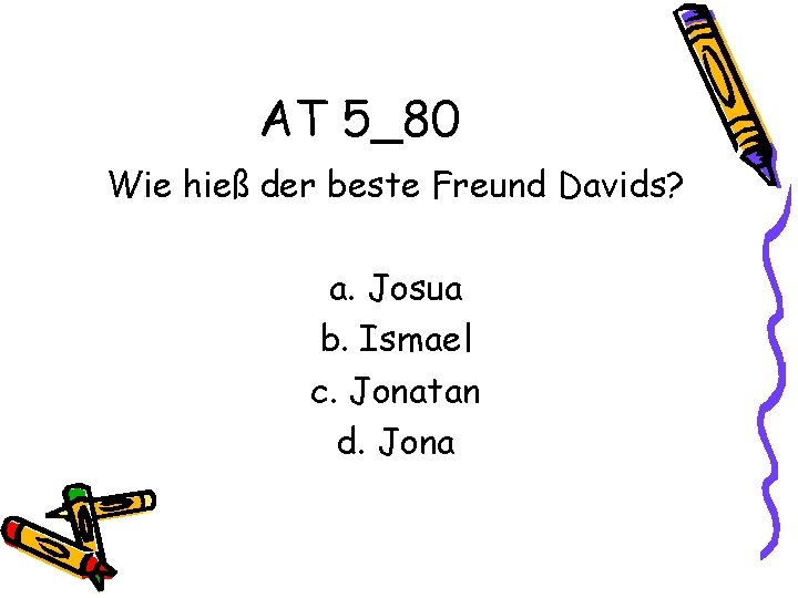AT 5_80 Wie hieß der beste Freund Davids? a. Josua b. Ismael c. Jonatan