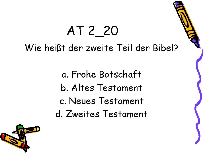 AT 2_20 Wie heißt der zweite Teil der Bibel? a. Frohe Botschaft b. Altes