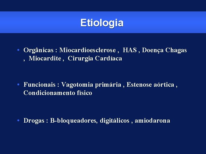 Etiologia • Orgânicas : Miocardioesclerose , HAS , Doença Chagas , Miocardite , Cirurgia