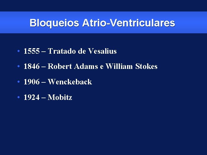 Bloqueios Atrio-Ventriculares • 1555 – Tratado de Vesalius • 1846 – Robert Adams e