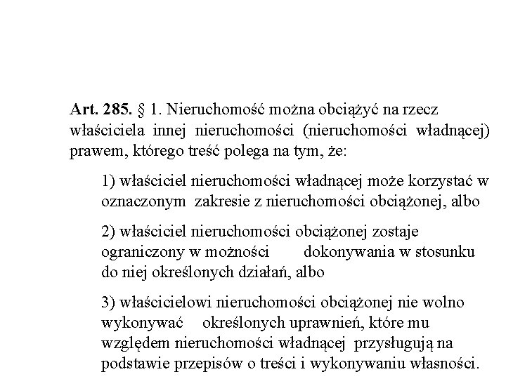 Art. 285. § 1. Nieruchomość można obciążyć na rzecz właściciela innej nieruchomości (nieruchomości władnącej)