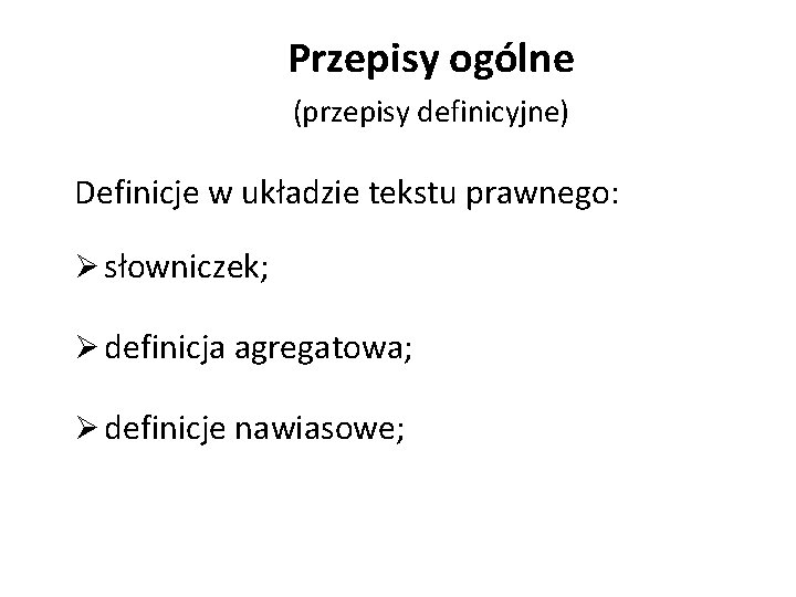 Przepisy ogólne (przepisy definicyjne) Definicje w układzie tekstu prawnego: Ø słowniczek; Ø definicja agregatowa;