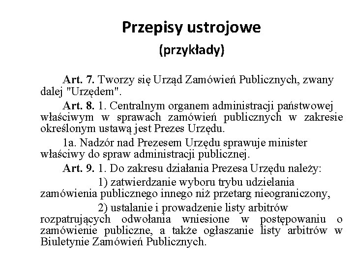 Przepisy ustrojowe (przykłady) Art. 7. Tworzy się Urząd Zamówień Publicznych, zwany dalej "Urzędem". Art.