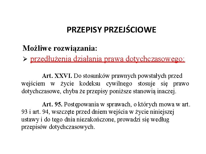 PRZEPISY PRZEJŚCIOWE Możliwe rozwiązania: Ø przedłużenia działania prawa dotychczasowego: Art. XXVI. Do stosunków prawnych