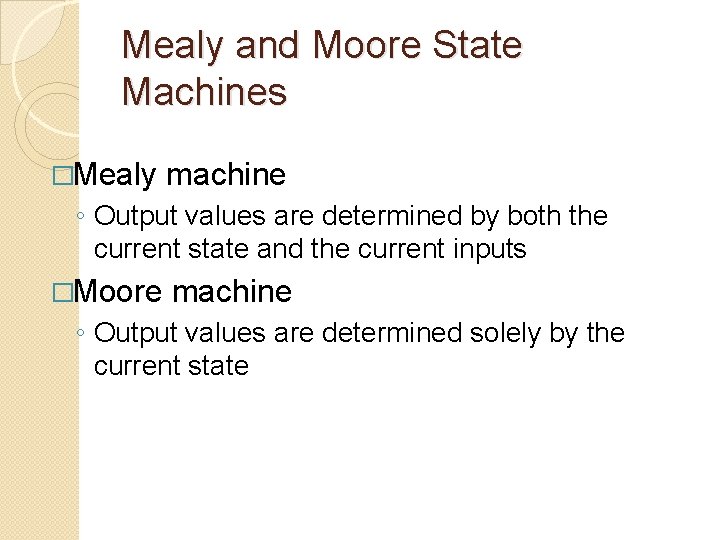 Mealy and Moore State Machines �Mealy machine ◦ Output values are determined by both