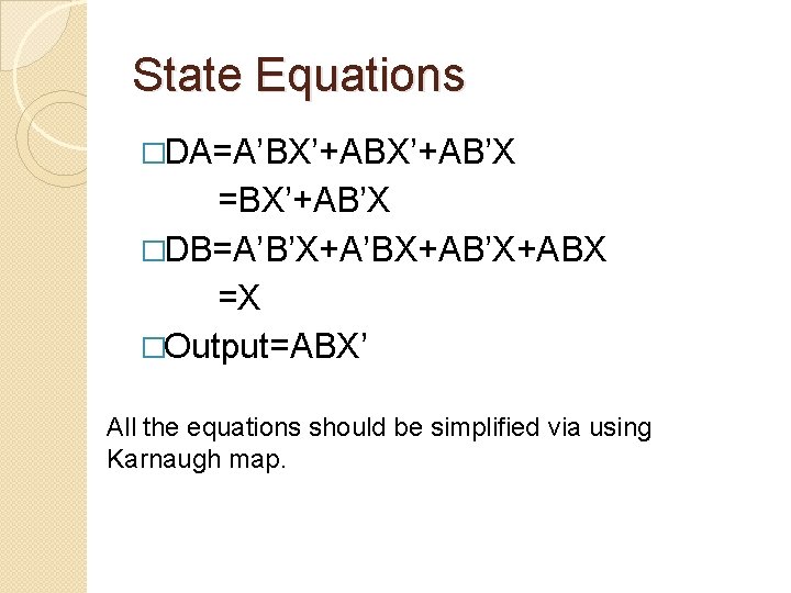 State Equations �DA=A’BX’+AB’X =BX’+AB’X �DB=A’B’X+A’BX+AB’X+ABX =X �Output=ABX’ All the equations should be simplified via