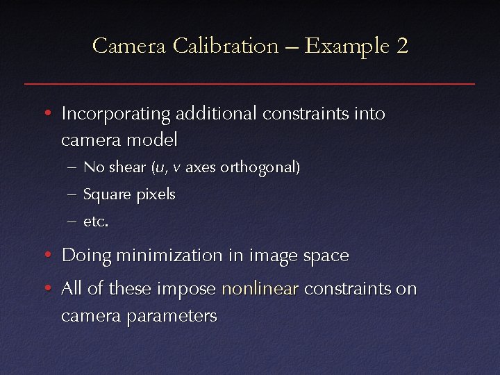 Camera Calibration – Example 2 • Incorporating additional constraints into camera model – No