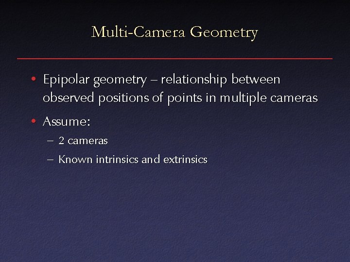 Multi-Camera Geometry • Epipolar geometry – relationship between observed positions of points in multiple