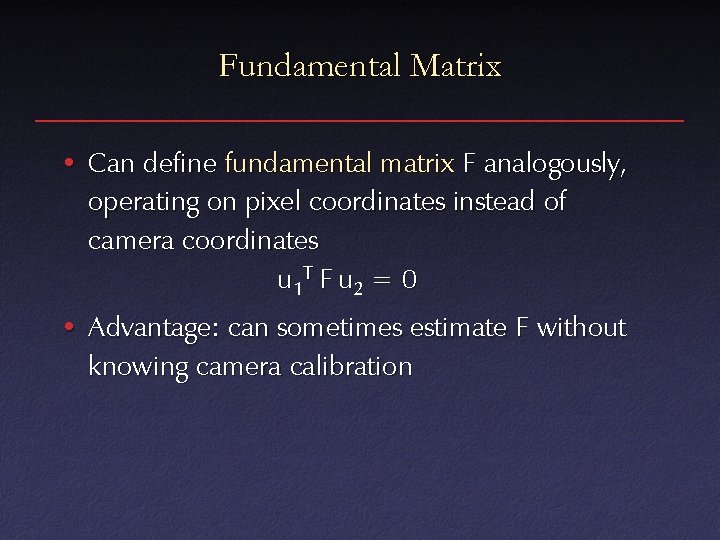 Fundamental Matrix • Can define fundamental matrix F analogously, operating on pixel coordinates instead