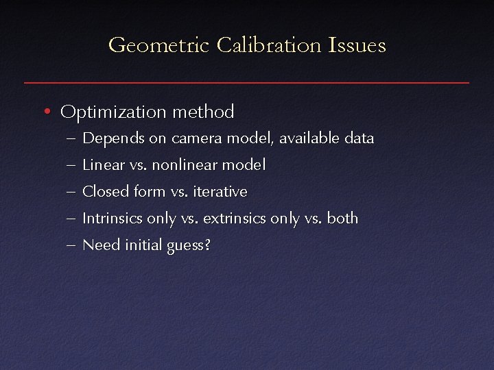 Geometric Calibration Issues • Optimization method – Depends on camera model, available data –