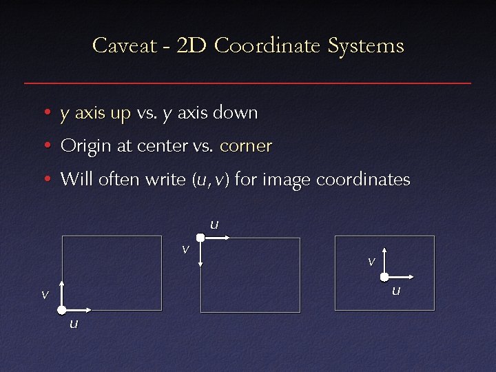 Caveat - 2 D Coordinate Systems • y axis up vs. y axis down