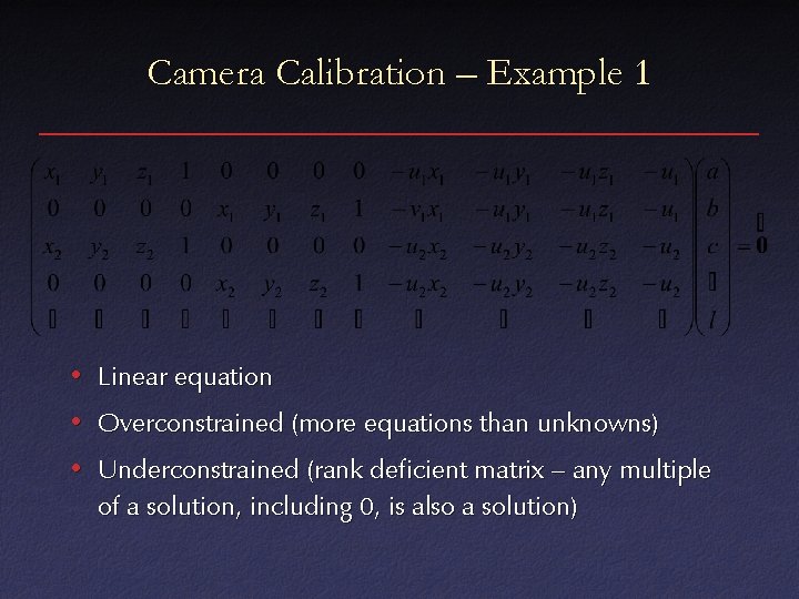 Camera Calibration – Example 1 • Linear equation • Overconstrained (more equations than unknowns)
