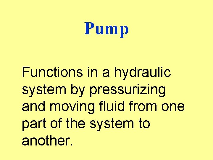 Pump Functions in a hydraulic system by pressurizing and moving fluid from one part
