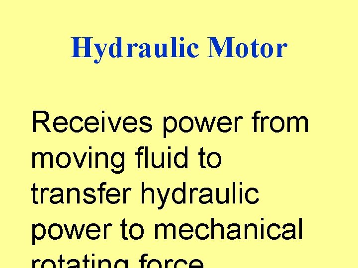 Hydraulic Motor Receives power from moving fluid to transfer hydraulic power to mechanical 