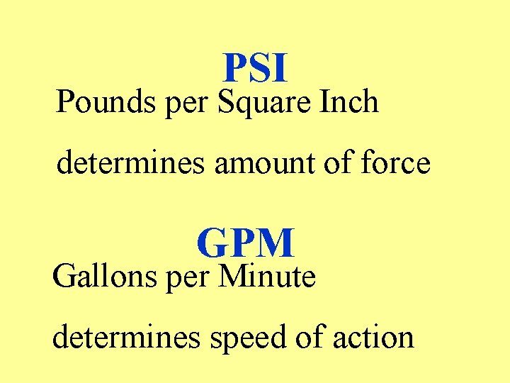 PSI Pounds per Square Inch determines amount of force GPM Gallons per Minute determines